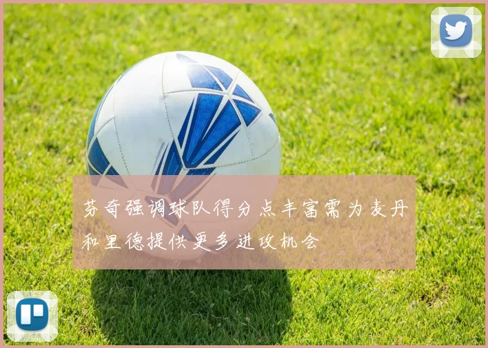 芬奇强调球队得分点丰富需为麦丹和里德提供更多进攻机会