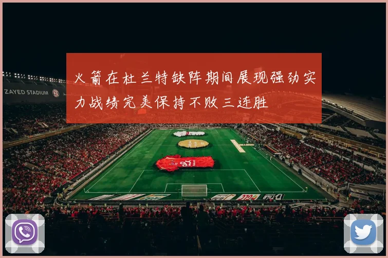 火箭在杜兰特缺阵期间展现强劲实力战绩完美保持不败三连胜