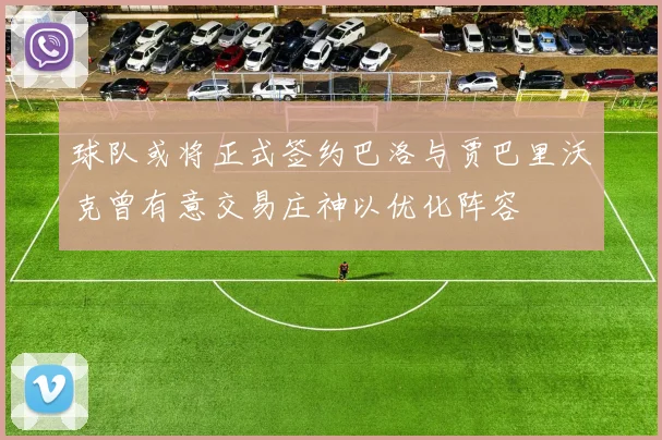 球队或将正式签约巴洛与贾巴里沃克曾有意交易庄神以优化阵容