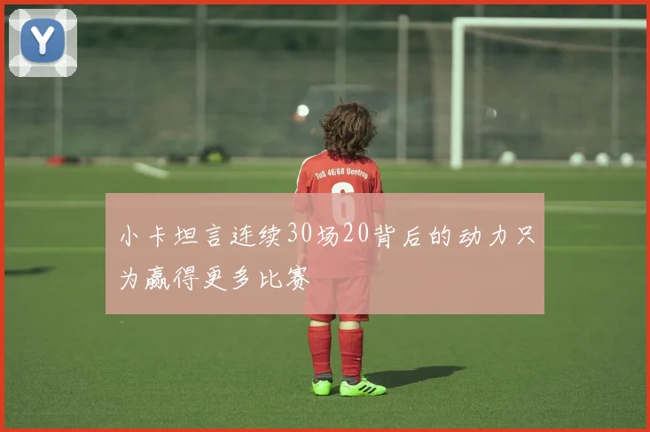 小卡坦言连续30场20背后的动力只为赢得更多比赛
