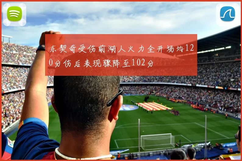 东契奇受伤前湖人火力全开场均120分伤后表现骤降至102分