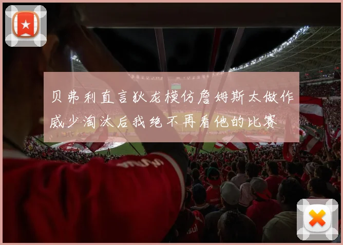 贝弗利直言狄龙模仿詹姆斯太做作威少淘汰后我绝不再看他的比赛