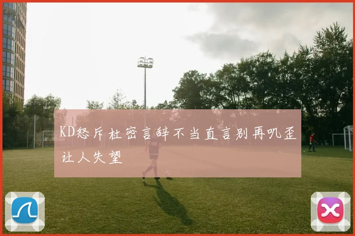 KD怒斥杜密言辞不当直言别再叽歪让人失望